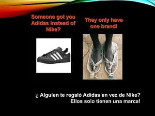 ¿ Alguien te regaló Adidas en vez de Nike?
Ellos solo tienen una marca!
 