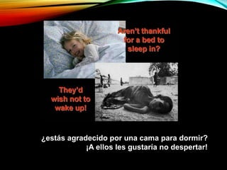 ¿estás agradecido por una cama para dormir?
¡A ellos les gustaría no despertar!
 