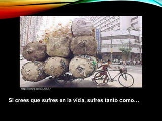 Si crees que sufres en la vida, sufres tanto como…
 