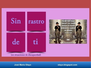 José María Olayo olayo.blogspot.com
(en situaciones de discapacidad)
Sin rastro
de ti
 