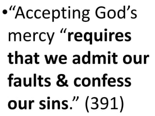 •“Accepting God’s
mercy “requires
that we admit our
faults & confess
our sins.” (391)
 