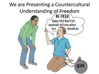 We are Presenting a Countercultural
Understanding of Freedom
 