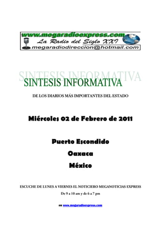 DE LOS DIARIOS MÁS IMPORTANTES DEL ESTADO




Miércoles 02 de Febrero de 2011


         Puerto Escondido
                 Oaxaca
                  México




            en www.megaradioexpress.com
 