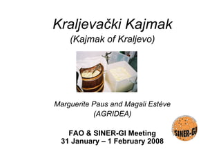 Kraljevački Kajmak
(Kajmak of Kraljevo)
Marguerite Paus and Magali Estève
(AGRIDEA)
FAO & SINER-GI Meeting
31 January – 1 February 2008
 