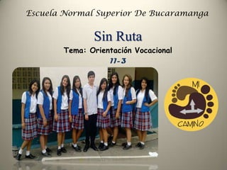 Escuela Normal Superior De Bucaramanga
Sin Ruta
Tema: Orientación Vocacional
11-3
 