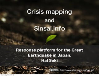 Crisis mapping
                                      and
                                 Sinsai.info


                         Response platform for the Great
                              Earthquake in Japan.
                                    Hal Seki

                                             http://www.slideshare.net/hal_sk/
Wednesday, March 7, 12
 