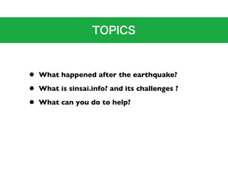 •   What happened after the earthquake?

•   What is sinsai.info? and its challenges ?

•   What can you do to help?
 