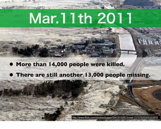 • More than 14,000 people were killed.
• There are still another 13,000 people missing.



                     http://www.flickr.com/photos/dugspr/5541815267/in/set-72157626305323978
 