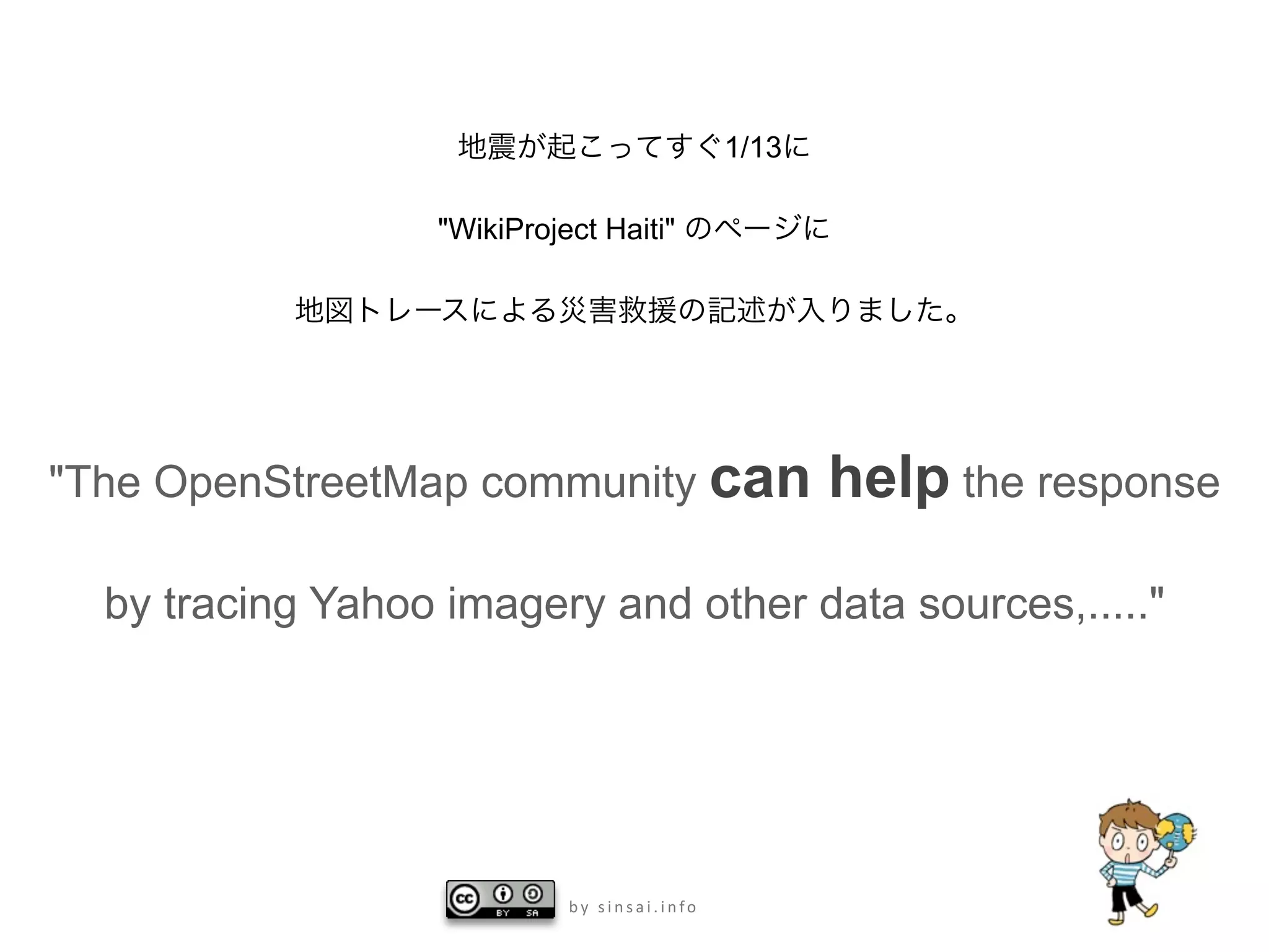 1/13

                  "WikiProject Haiti"




"The OpenStreetMap community can                    help the response

  by tracing Yahoo imagery and other data sources,....."




                            by sinsai.info
 
