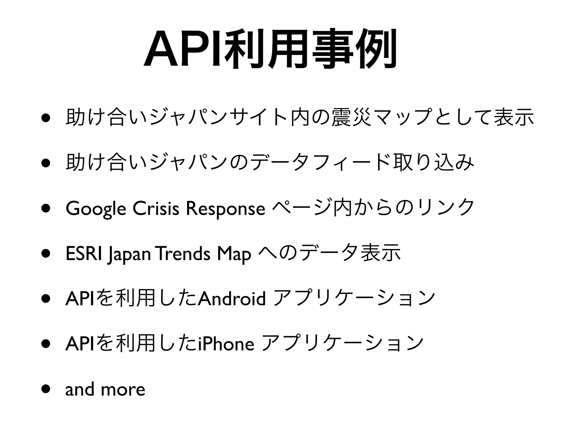•
•
•   Google Crisis Response

•   ESRI Japan Trends Map

•   API           Android

•   API           iPhone

•   and more
 