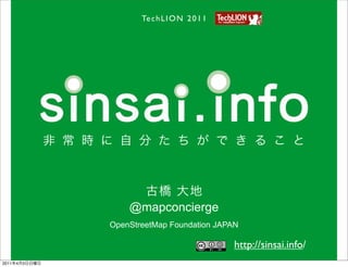 Te c h L I O N 2 0 1 1




                   @mapconcierge
               OpenStreetMap Foundation JAPAN

                                               http://sinsai.info/
2011   4   3
 