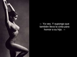 —   Ya veo. Y supongo que también lleva la cinta para honrar a su  h ija .  —   