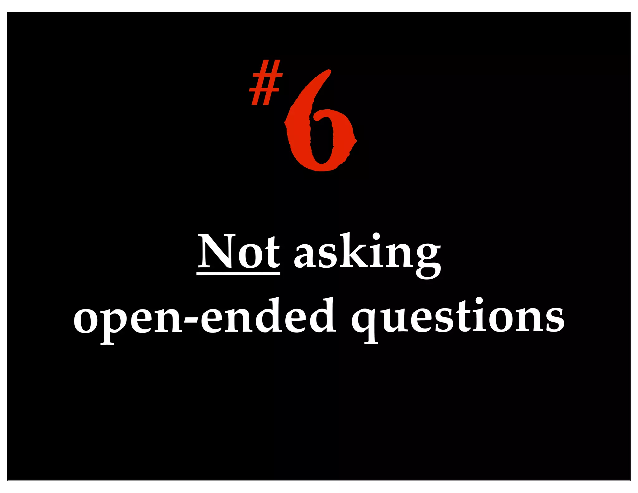 Not asking
open-ended questions
6#