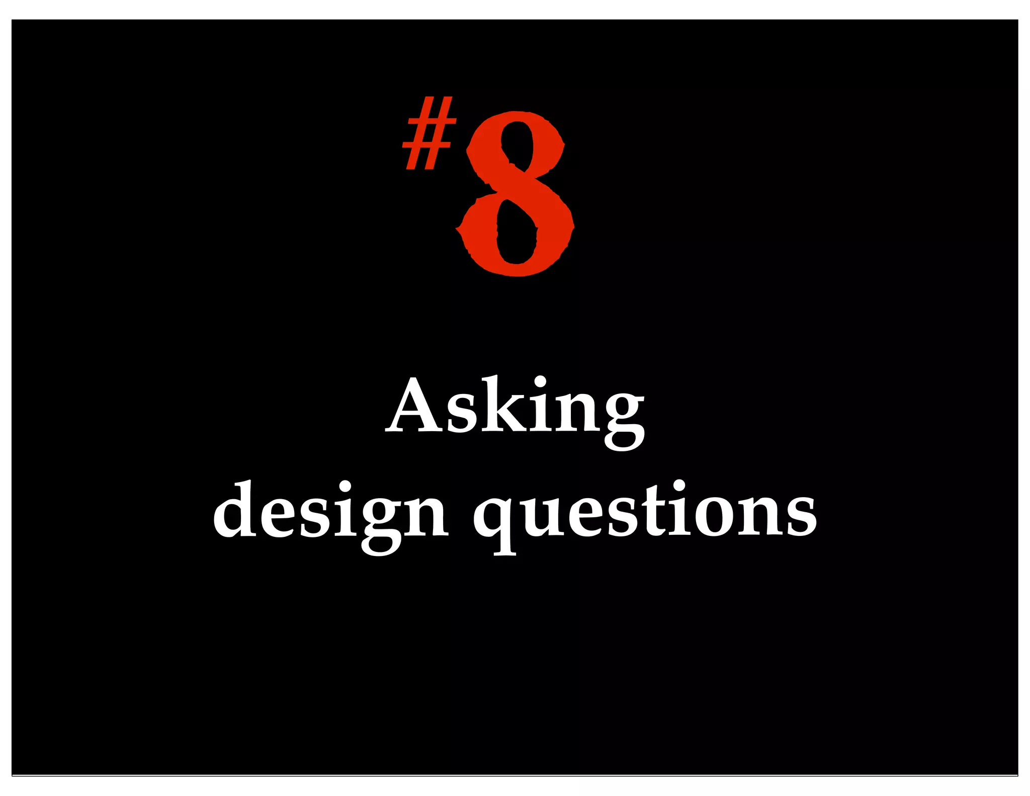 Asking
design questions
8#