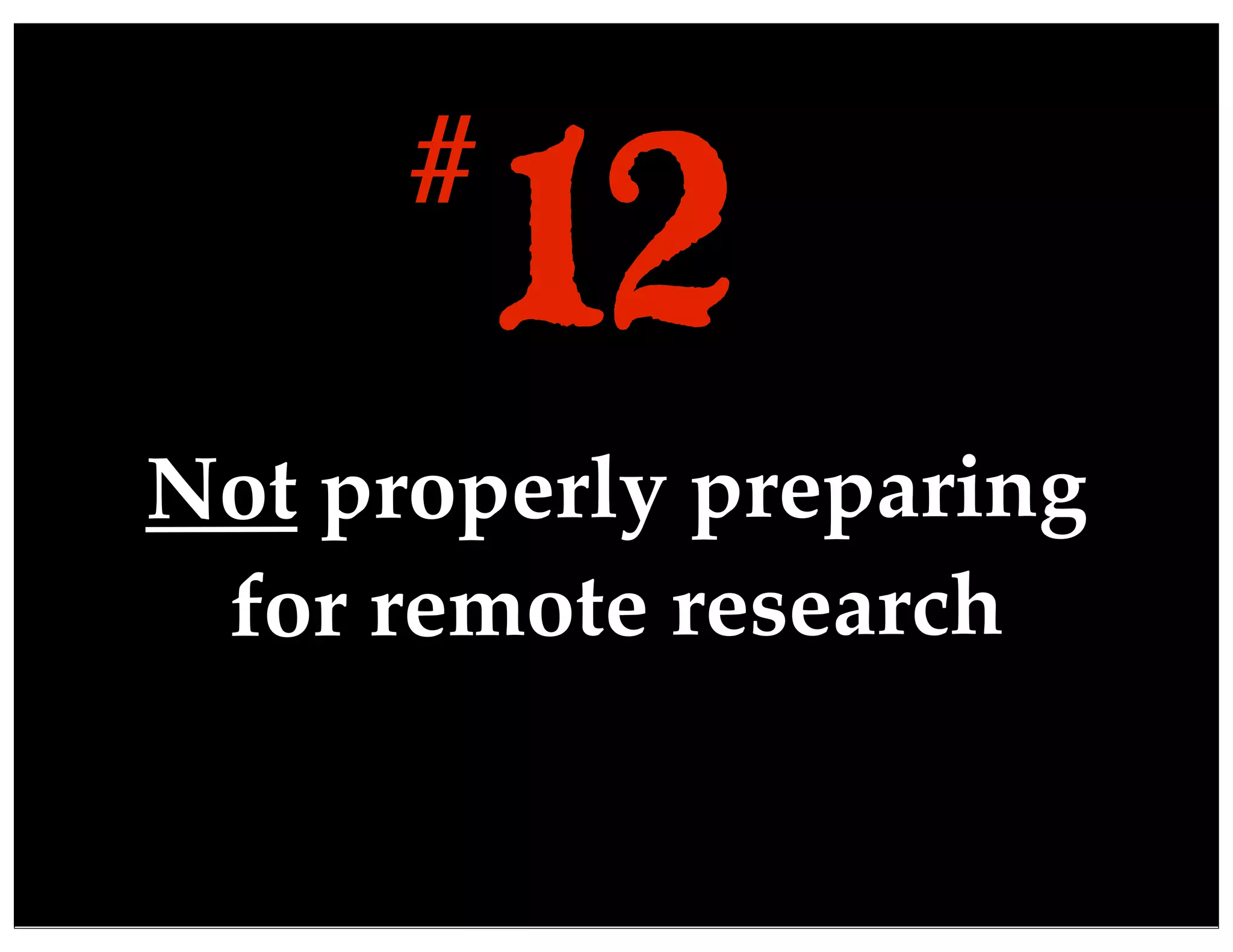 Not properly preparing
for remote research
12#