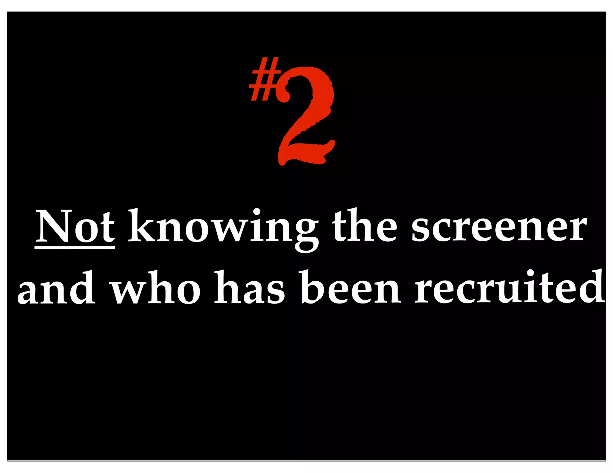 Not knowing the screener
and who has been recruited
2#