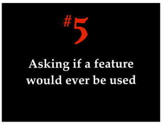 Asking if a feature
would ever be used
5#
 