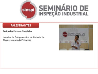 PALESTRANTES
Eurípedes Ferreira Napoleão

Inspetor de Equipamentos na diretoria de
Abastecimento da Petrobras
 