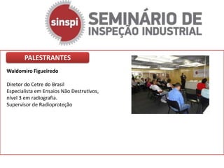 PALESTRANTES
Waldomiro Figueiredo

Diretor do Cetre do Brasil
Especialista em Ensaios Não Destrutivos,
nível 3 em radiografia.
Supervisor de Radioproteção
 