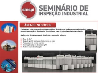 ÁREA DE NEGÓCIOS
Fortaleça o relacionamento com seu público de interesse no Espaço para Negócios, área que
permite exposição e divulgação de produtos e serviços mais próxima ao cliente!

Na locação de cada Área de Negócios o expositor adquire:

  Área de 4m²
  Carpete grafite aplicado diretamente no piso
  Paredes em ts na cor branca
  Iluminação através de spots light
  Testeira com identificação
 