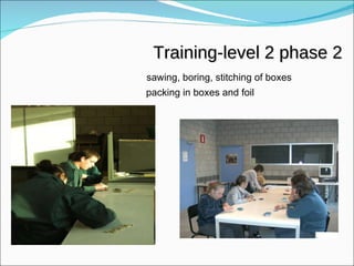     sawing, boring, stitching of boxes      packing in boxes and foil Training-level 2 phase 2 