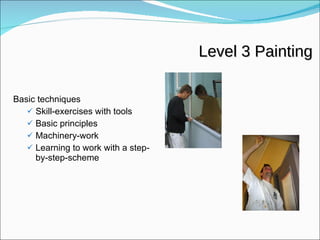 Level 3 Painting Basic techniques Skill-exercises with tools Basic principles  Machinery-work Learning to work with a step-by-step-scheme 