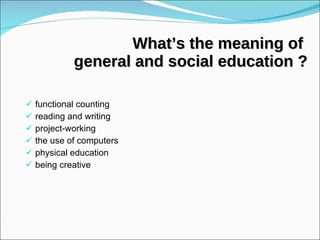 What’s the meaning of  general and social education ? functional counting reading and writing project-working the use of computers physical education being creative 