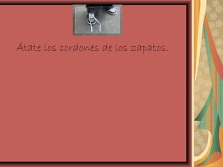 Átate los cordones de los zapatos.

 