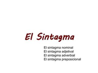 El sintagma nominal
El sintagma adjetival
El sintagma adverbial
El sintagma preposicional
 