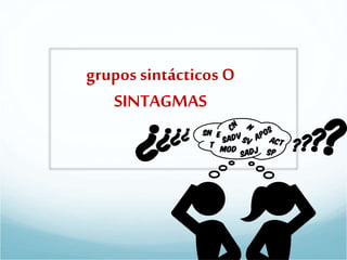 grupos sintácticos O
SINTAGMAS
 