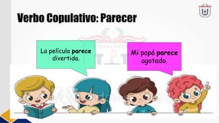 Verbo Copulativo: Parecer
La película parece
divertida.
Mi papá parece
agotado.
 
