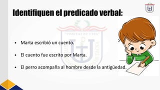 Identifiquen el predicado verbal:
• Marta escribió un cuento.
• El cuento fue escrito por Marta.
• El perro acompaña al hombre desde la antigüedad.
 