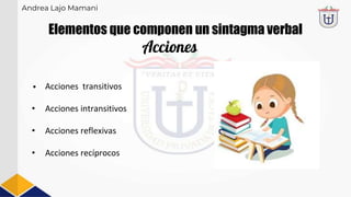 Elementos que componen un sintagma verbal
• Acciones transitivos
• Acciones intransitivos
• Acciones reflexivas
• Acciones recíprocos
Andrea Lajo Mamani
Acciones
 