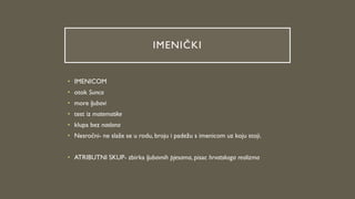 IMENIČKI
• IMENICOM
• otok Sunca
• more ljubavi
• test iz matematike
• klupa bez naslona
• Nesročni- ne slaže se u rodu, broju i padežu s imenicom uz koju stoji.
• ATRIBUTNI SKUP- zbirka ljubavnih pjesama, pisac hrvatskoga realizma
 