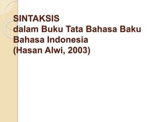 SINTAKSIS
dalam Buku Tata Bahasa Baku
Bahasa Indonesia
(Hasan Alwi, 2003)
 