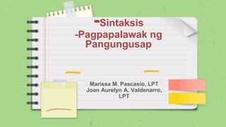 -Sintaksis
-Pagpapalawak ng
Pangungusap
Marissa M. Pascasio, LPT
Joan Aurelyn A. Valdenarro,
LPT
 