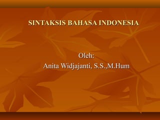 SINTAKSIS BAHASA INDONESIASINTAKSIS BAHASA INDONESIA
Oleh:Oleh:
Anita Widjajanti, S.S.,M.HumAnita Widjajanti, S.S.,M.Hum
 