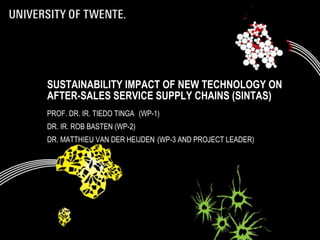 SUSTAINABILITY IMPACT OF NEW TECHNOLOGY ON
AFTER-SALES SERVICE SUPPLY CHAINS (SINTAS)
PROF. DR. IR. TIEDO TINGA (WP-1)
DR. IR. ROB BASTEN (WP-2)
DR. MATTHIEU VAN DER HEIJDEN (WP-3 AND PROJECT LEADER)
 