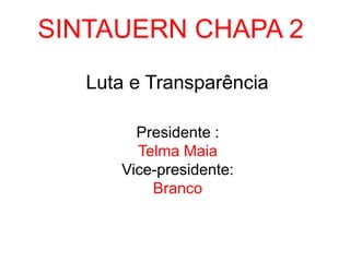 SINTAUERN CHAPA 2 Luta e Transparência Presidente : Telma Maia Vice-presidente: Branco 