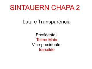 SINTAUERN CHAPA 2 Luta e Transparência Presidente : Telma Maia Vice-presidente: Iranaildo 