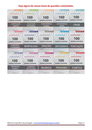 Veja alguns de nossos livros de questões comentadas.
Materiais específicos de português - www.materiaisdeportugues.com.br Página 3
 