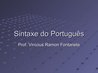 Sintaxe do PortuguêsSintaxe do Português
Prof. Vinícius Ramon FontanelaProf. Vinícius Ramon Fontanela
 