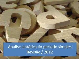 SINTAXE DO PERÍODO SIMPLES
Análise sintática do período simples
Revisão / 2012
 