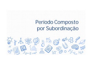 Período Composto
por Subordinação
 