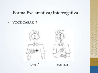 Forma Exclamativa/Interrogativa
• VOCÊ CASAR !?
VOCÊ CASAR
 