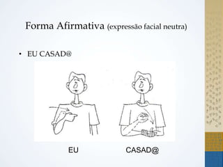 Forma Afirmativa (expressão facial neutra)
• EU CASAD@
EU CASAD@
 