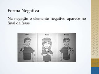 Forma Negativa
Na negação o elemento negativo aparece no
final da frase.
 