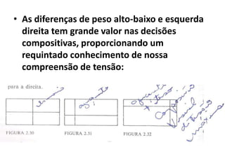• As diferenças de peso alto-baixo e esquerda
  direita tem grande valor nas decisões
  compositivas, proporcionando um
  requintado conhecimento de nossa
  compreensão de tensão:
 