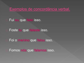 Fui eu que falei isso.
Foste tu que falaste isso.
Foi o menino que falou isso.
Fomos nós que falamos isso.
 