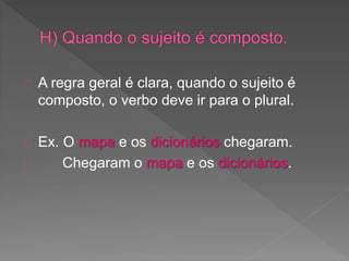 A regra geral é clara, quando o sujeito é
composto, o verbo deve ir para o plural.
Ex. O mapa e os dicionários chegaram.
Chegaram o mapa e os dicionários.
 